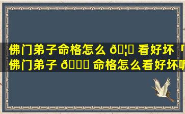 佛门弟子命格怎么 🦉 看好坏「佛门弟子 🐞 命格怎么看好坏呢」